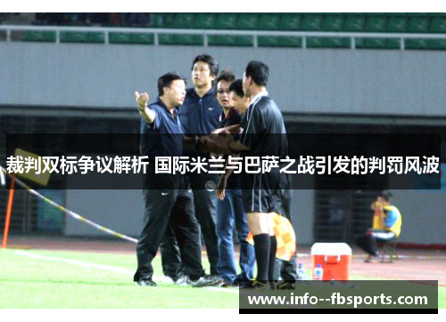 裁判双标争议解析 国际米兰与巴萨之战引发的判罚风波 裁判双标争议解析 国际米兰与巴萨之战引发的判罚风波