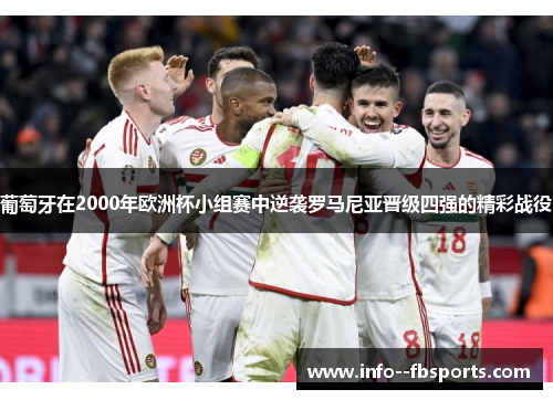 葡萄牙在2000年欧洲杯小组赛中逆袭罗马尼亚晋级四强的精彩战役 葡萄牙在2000年欧洲杯小组赛中逆袭罗马尼亚晋级四强的精彩战役