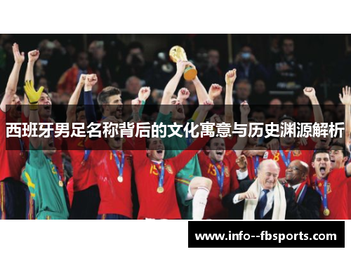 西班牙男足名称背后的文化寓意与历史渊源解析 西班牙男足名称背后的文化寓意与历史渊源解析