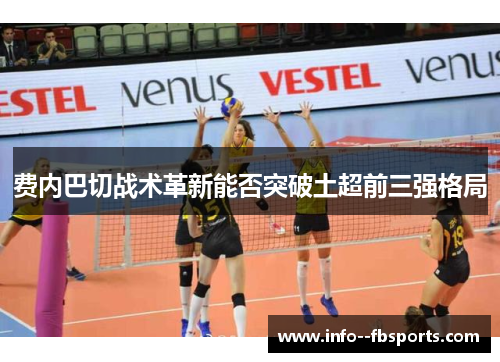 费内巴切战术革新能否突破土超前三强格局 费内巴切战术革新能否突破土超前三强格局