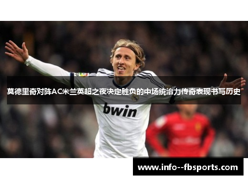 莫德里奇对阵AC米兰英超之夜决定胜负的中场统治力传奇表现书写历史