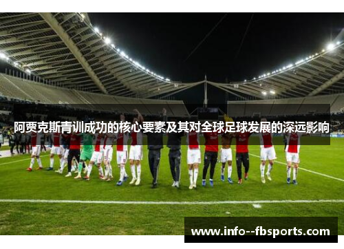 阿贾克斯青训成功的核心要素及其对全球足球发展的深远影响 阿贾克斯青训成功的核心要素及其对全球足球发展的深远影响