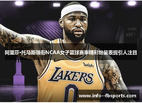 阿里莎·托马斯领衔NCAA女子篮球赛季精彩纷呈表现引人注目