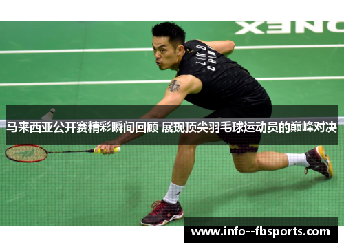 马来西亚公开赛精彩瞬间回顾 展现顶尖羽毛球运动员的巅峰对决
