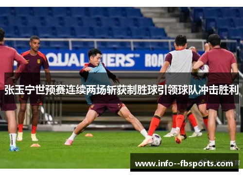 张玉宁世预赛连续两场斩获制胜球引领球队冲击胜利