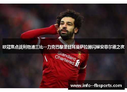 欧冠焦点战利物浦三比一力克巴黎圣日耳曼萨拉赫闪耀安菲尔德之夜