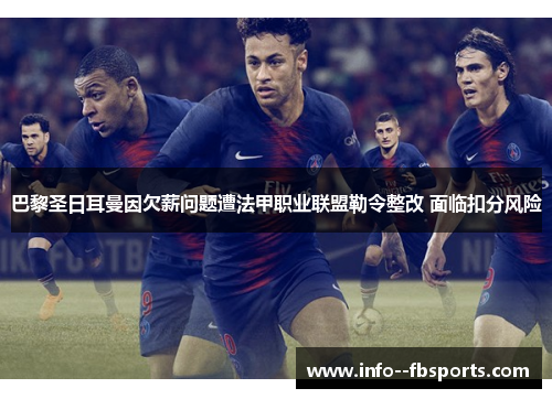 巴黎圣日耳曼因欠薪问题遭法甲职业联盟勒令整改 面临扣分风险