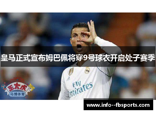 皇马正式宣布姆巴佩将穿9号球衣开启处子赛季 皇马正式宣布姆巴佩将穿9号球衣开启处子赛季