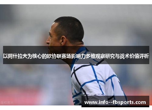 以阿什拉夫为核心的欧协联赛场影响力多维观察研究与战术价值评析 以阿什拉夫为核心的欧协联赛场影响力多维观察研究与战术价值评析