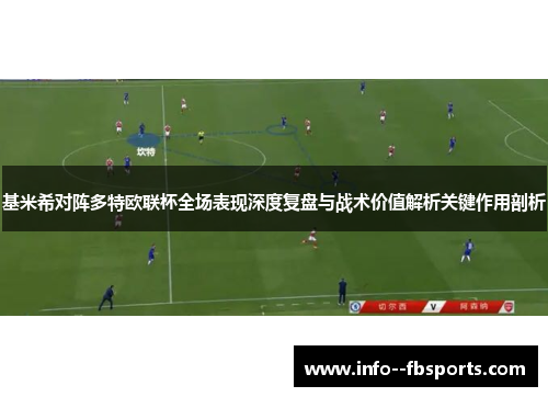 基米希对阵多特欧联杯全场表现深度复盘与战术价值解析关键作用剖析 基米希对阵多特欧联杯全场表现深度复盘与战术价值解析关键作用剖析