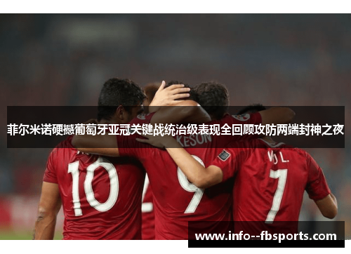 菲尔米诺硬撼葡萄牙亚冠关键战统治级表现全回顾攻防两端封神之夜 菲尔米诺硬撼葡萄牙亚冠关键战统治级表现全回顾攻防两端封神之夜