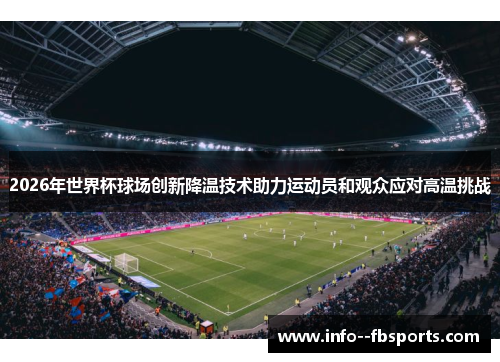 2026年世界杯球场创新降温技术助力运动员和观众应对高温挑战 2026年世界杯球场创新降温技术助力运动员和观众应对高温挑战