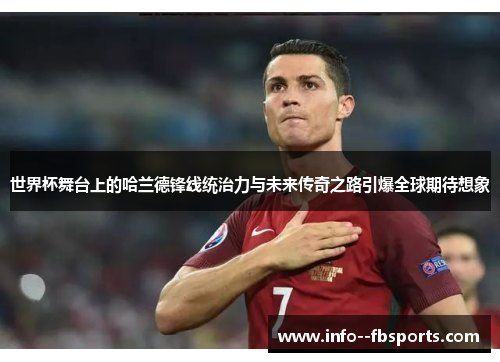 世界杯舞台上的哈兰德锋线统治力与未来传奇之路引爆全球期待想象