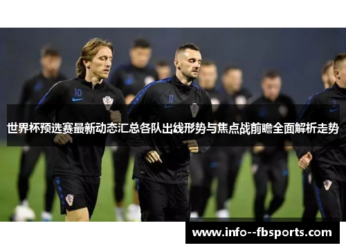 世界杯预选赛最新动态汇总各队出线形势与焦点战前瞻全面解析走势