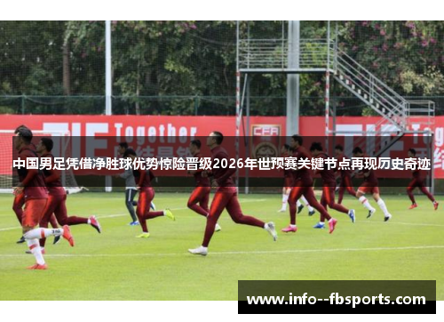 中国男足凭借净胜球优势惊险晋级2026年世预赛关键节点再现历史奇迹