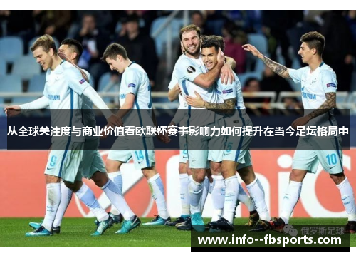 从全球关注度与商业价值看欧联杯赛事影响力如何提升在当今足坛格局中 从全球关注度与商业价值看欧联杯赛事影响力如何提升在当今足坛格局中