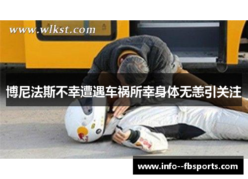 博尼法斯不幸遭遇车祸所幸身体无恙引关注 博尼法斯不幸遭遇车祸所幸身体无恙引关注