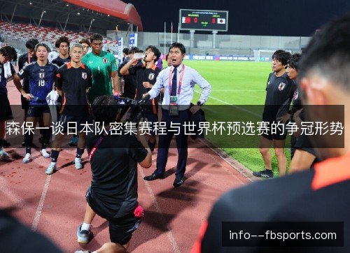 森保一谈日本队密集赛程与世界杯预选赛的争冠形势